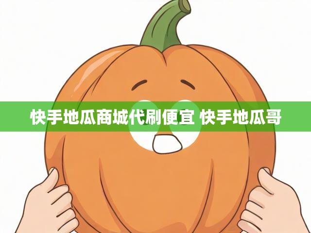 快手地瓜商城代刷便宜 快手地瓜哥