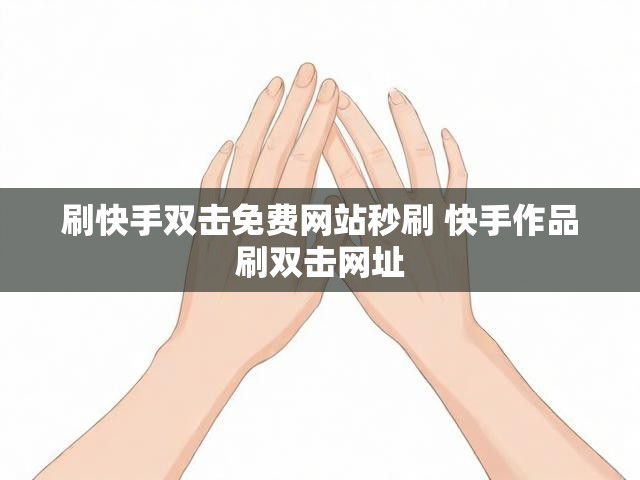 刷快手双击免费网站秒刷 快手作品刷双击网址