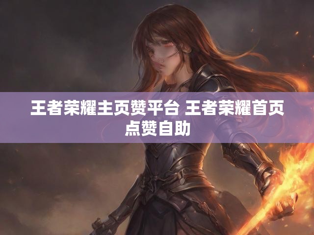 王者荣耀主页赞平台 王者荣耀首页点赞自助