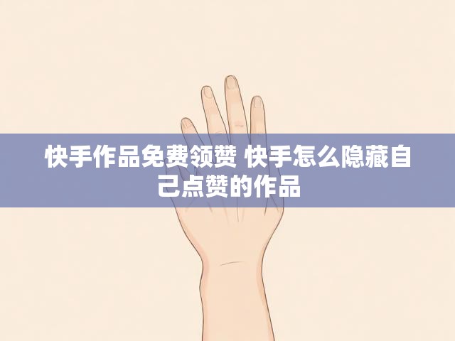 快手作品免费领赞 快手怎么隐藏自己点赞的作品