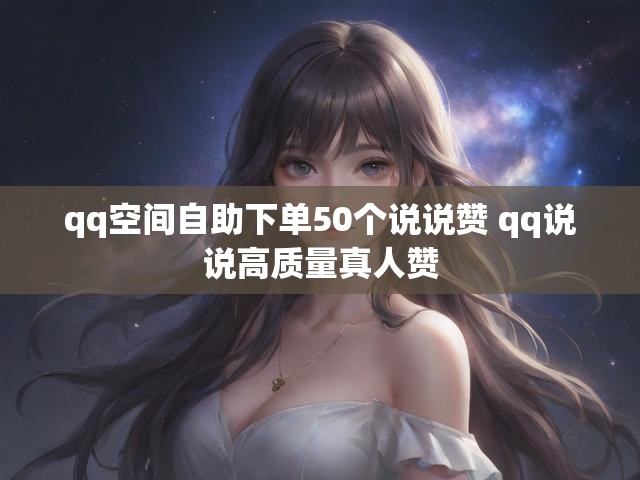 qq空间自助下单50个说说赞 qq说说高质量真人赞