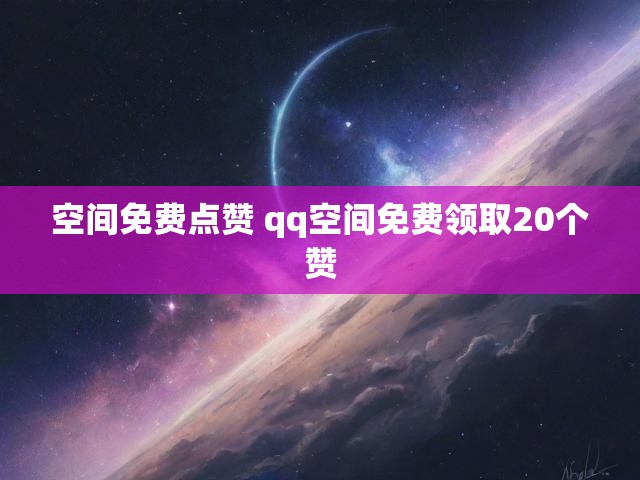 空间免费点赞 qq空间免费领取20个赞