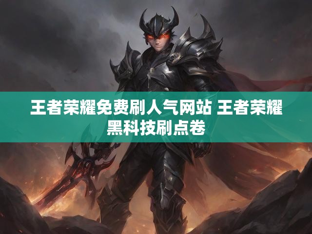 王者荣耀免费刷人气网站 王者荣耀黑科技刷点卷