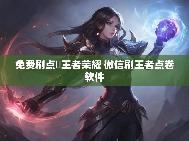 免费刷点劵王者荣耀 微信刷王者点卷软件