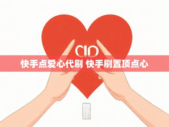 快手点爱心代刷 快手刷置顶点心