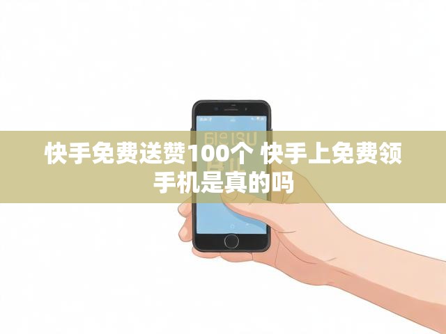 快手免费送赞100个 快手上免费领手机是真的吗