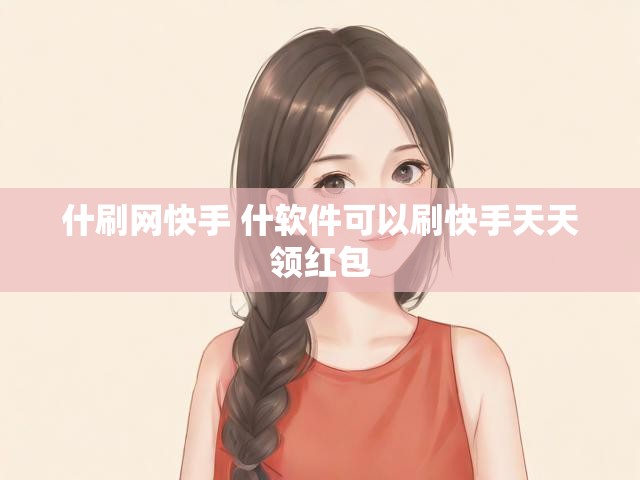 什刷网快手 什软件可以刷快手天天领红包