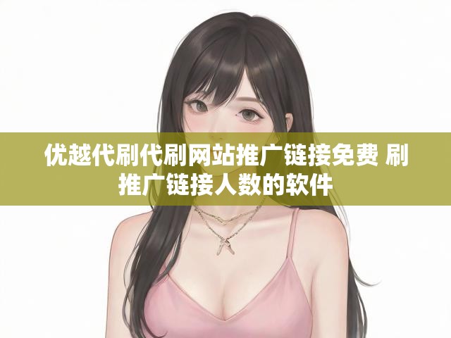 优越代刷代刷网站推广链接免费 刷推广链接人数的软件