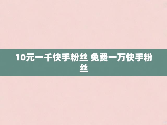 10元一千快手粉丝 免费一万快手粉丝