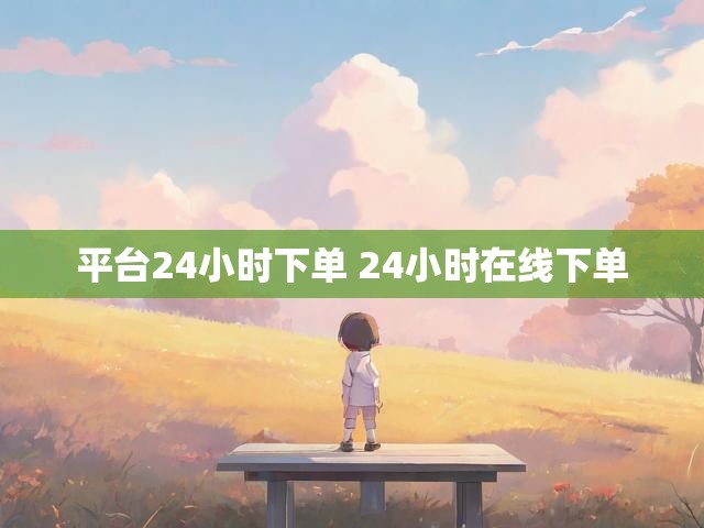 平台24小时下单 24小时在线下单