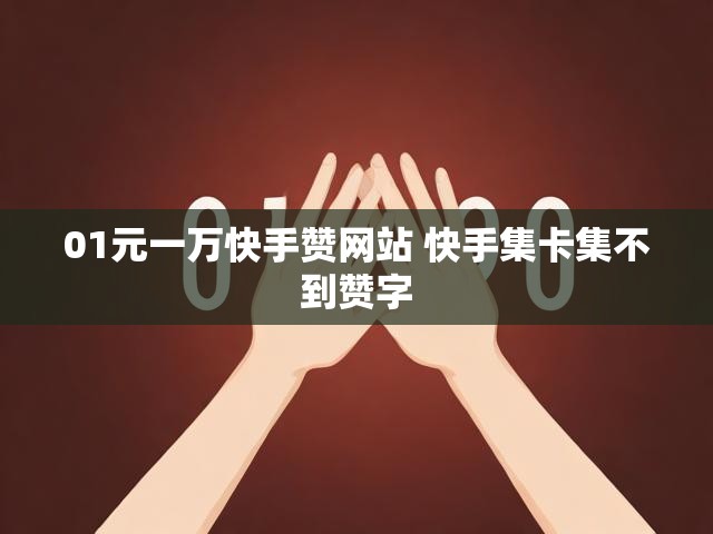 01元一万快手赞网站 快手集卡集不到赞字
