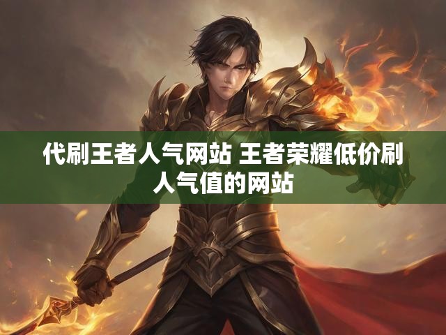 代刷王者人气网站 王者荣耀低价刷人气值的网站