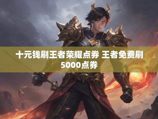 十元钱刷王者荣耀点券 王者免费刷5000点券