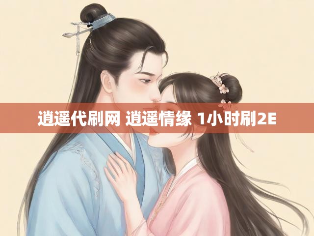 逍遥代刷网 逍遥情缘 1小时刷2E
