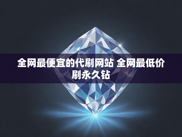 全网最便宜的代刷网站 全网最低价刷永久钻