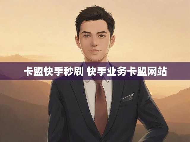 卡盟快手秒刷 快手业务卡盟网站