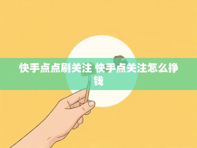快手点点刷关注 快手点关注怎么挣钱