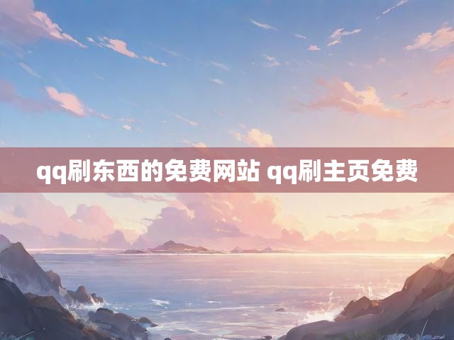 qq刷东西的免费网站 qq刷主页免费