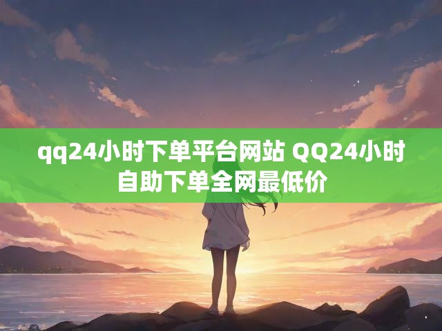 qq24小时下单平台网站 QQ24小时自助下单全网最低价