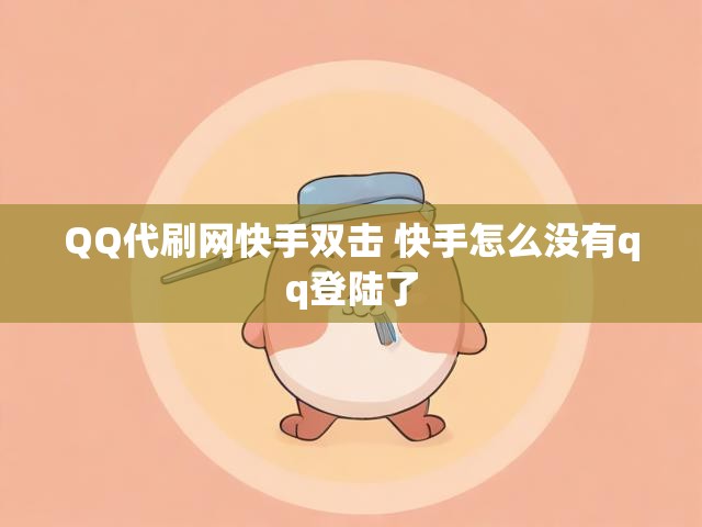 QQ代刷网快手双击 快手怎么没有qq登陆了