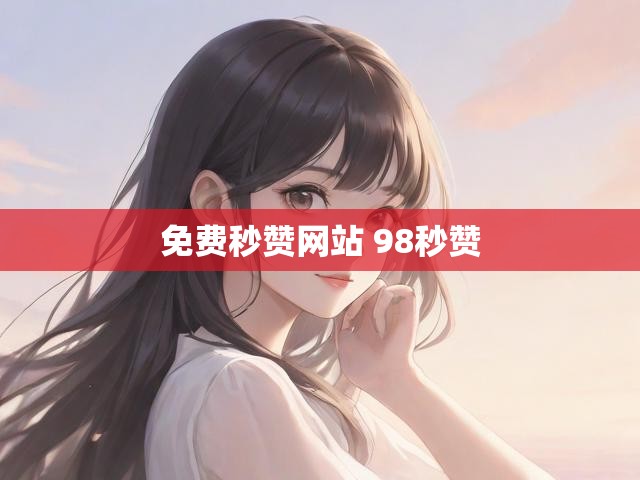 免费秒赞网站 98秒赞