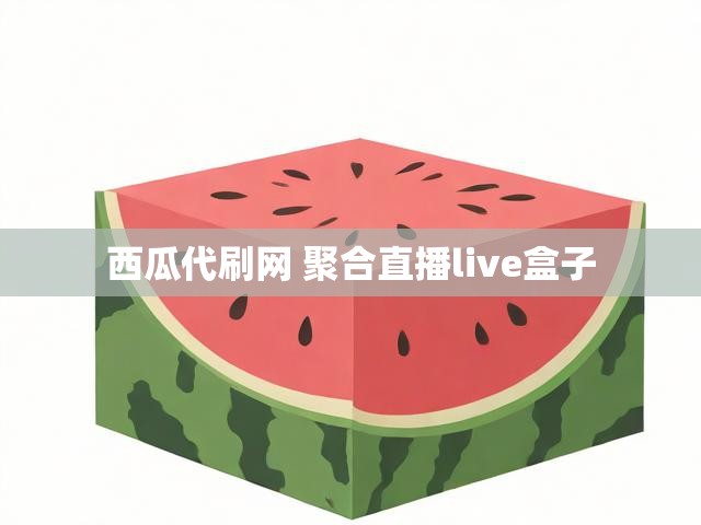 西瓜代刷网 聚合直播live盒子