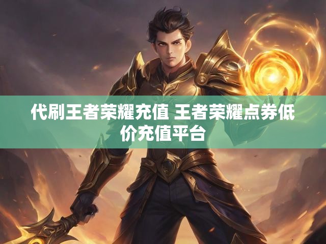 代刷王者荣耀充值 王者荣耀点券低价充值平台