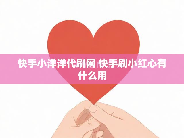 快手小洋洋代刷网 快手刷小红心有什么用