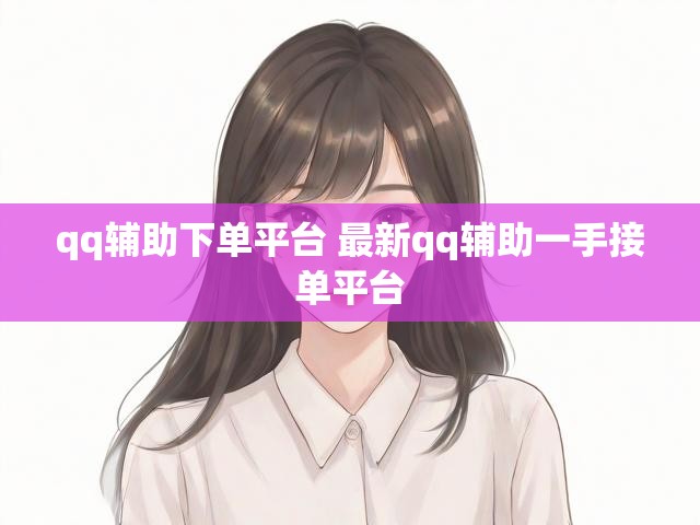 qq辅助下单平台 最新qq辅助一手接单平台