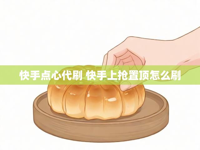 快手点心代刷 快手上抢置顶怎么刷