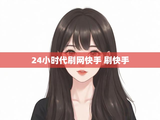 24小时代刷网快手 刷快手