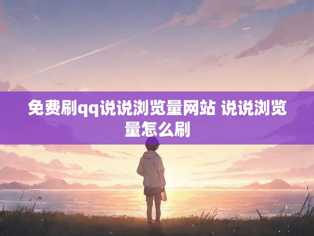 免费刷qq说说浏览量网站 说说浏览量怎么刷