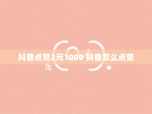 抖音点赞2元1000 抖音怎么点赞
