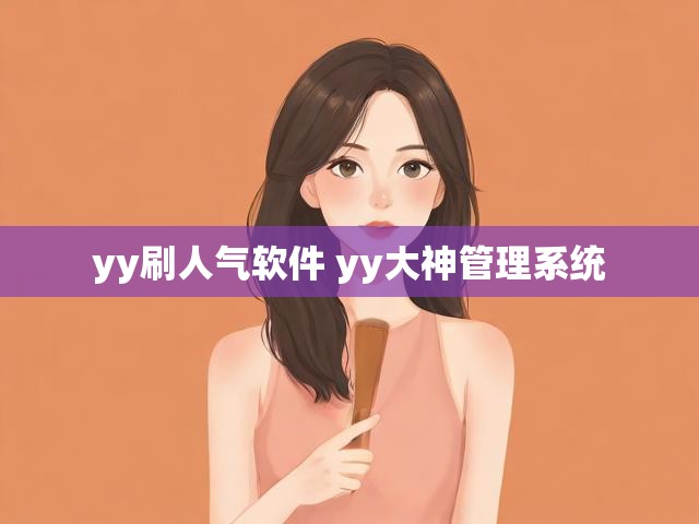 yy刷人气软件 yy大神管理系统