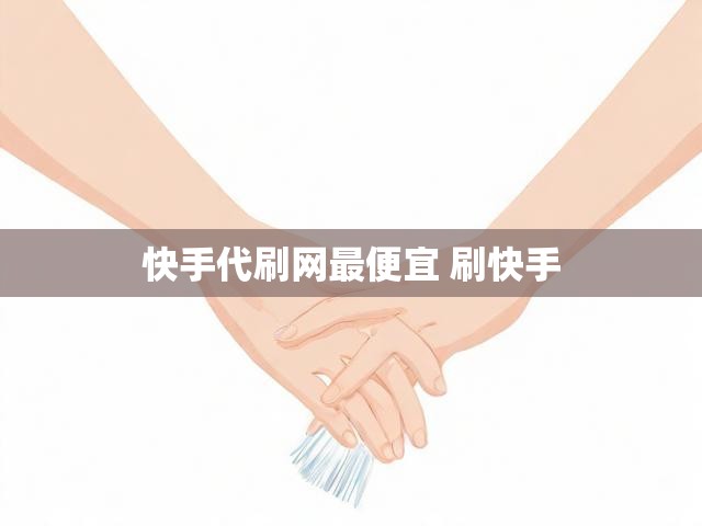 快手代刷网最便宜 刷快手