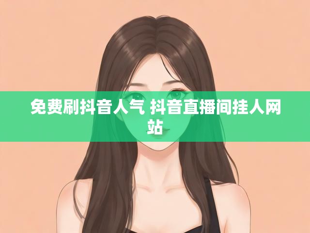 免费刷抖音人气 抖音直播间挂人网站