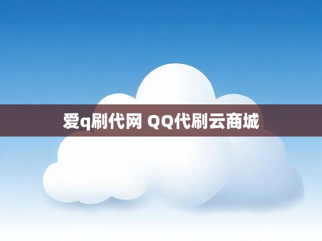爱q刷代网 QQ代刷云商城