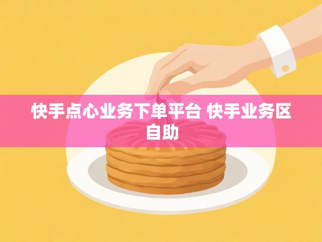 快手点心业务下单平台 快手业务区自助