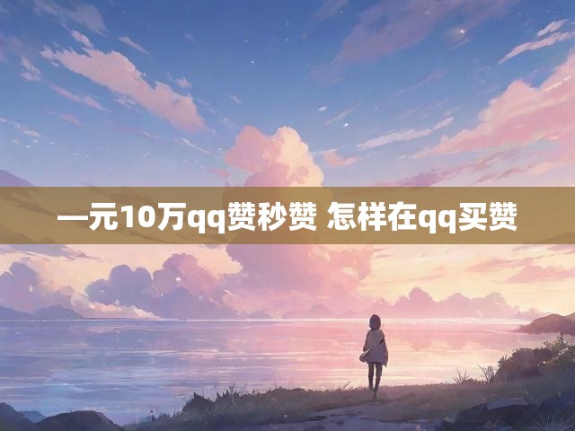 —元10万qq赞秒赞 怎样在qq买赞