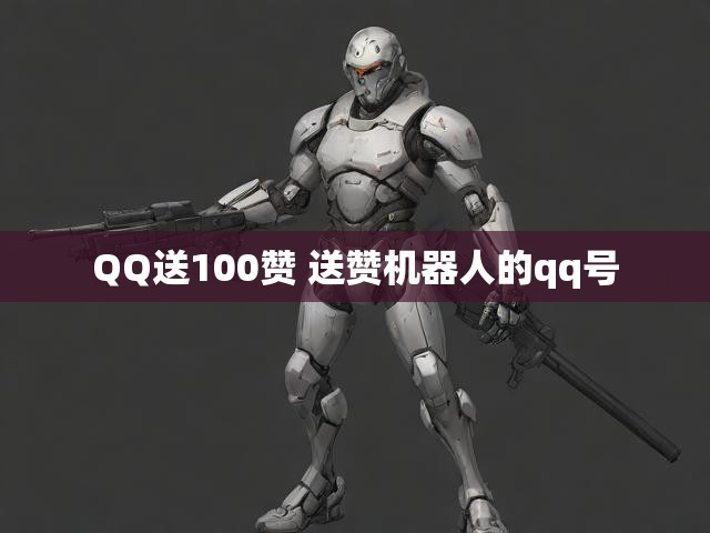 QQ送100赞 送赞机器人的qq号