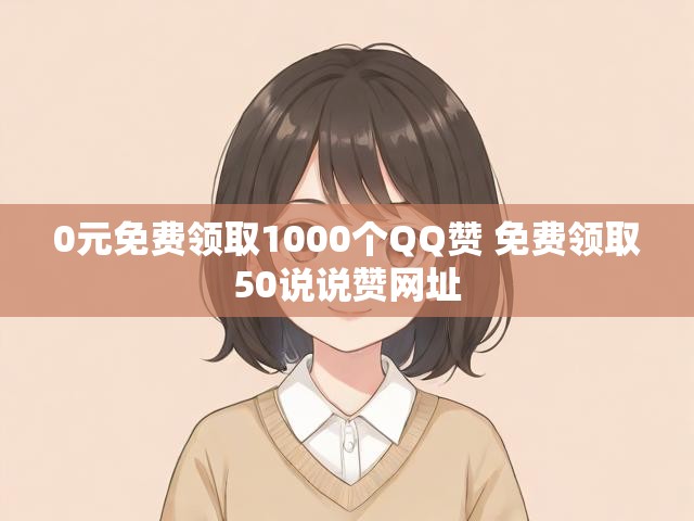 0元免费领取1000个QQ赞 免费领取50说说赞网址