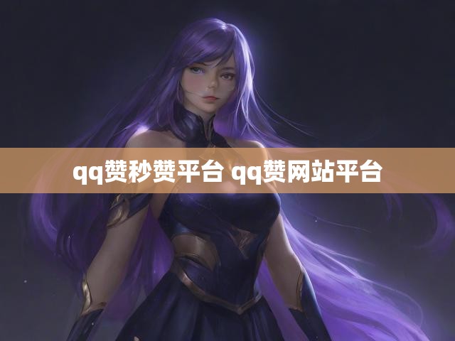 qq赞秒赞平台 qq赞网站平台