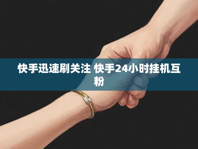 快手迅速刷关注 快手24小时挂机互粉