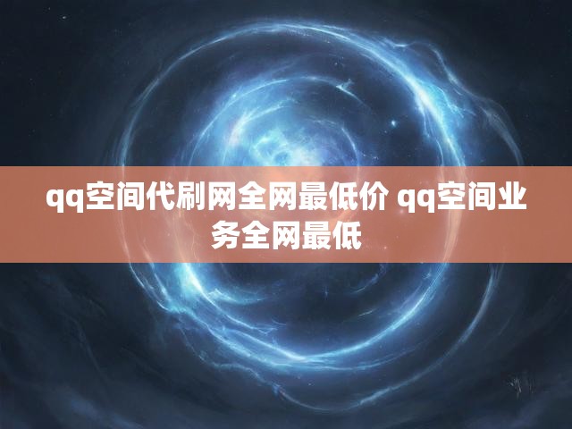 qq空间代刷网全网最低价 qq空间业务全网最低