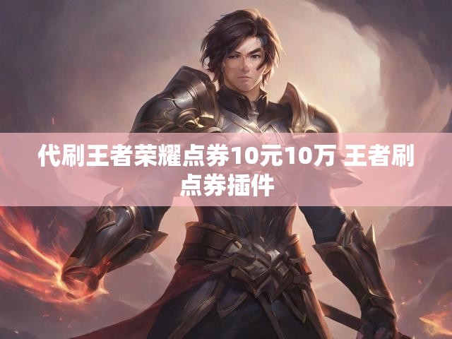 代刷王者荣耀点券10元10万 王者刷点券插件