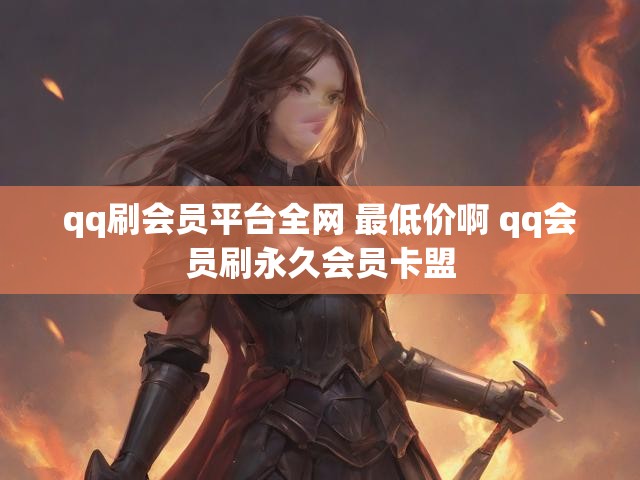 qq刷会员平台全网 最低价啊 qq会员刷永久会员卡盟