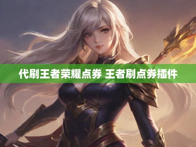 代刷王者荣耀点券 王者刷点券插件