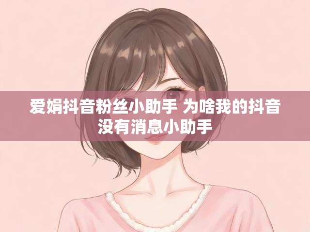 爱娟抖音粉丝小助手 为啥我的抖音没有消息小助手