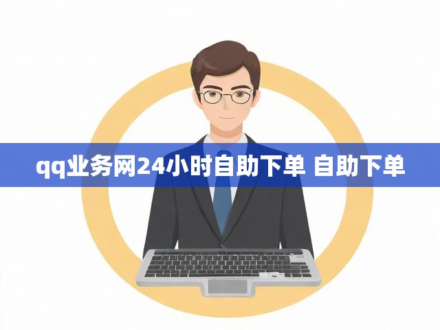 qq业务网24小时自助下单 自助下单