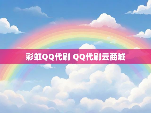 彩虹QQ代刷 QQ代刷云商城